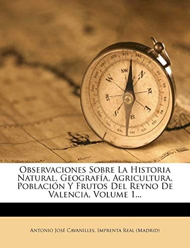 Observaciones Sobre La Historia Natural, Geografia, Agricultura, Poblacion y Frutos del Reyno de Valencia, Volume 1... (Spanish Edition)