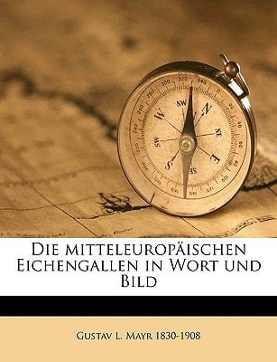 Die mitteleuropäischen Eichengallen in Wort und Bild von Dr. Gustav L. Mayr (German Edition)