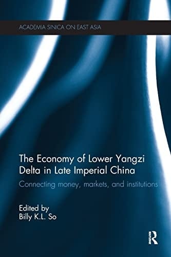 The Economy of Lower Yangzi Delta in Late Imperial China Connecting Money, Markets, and Institutions