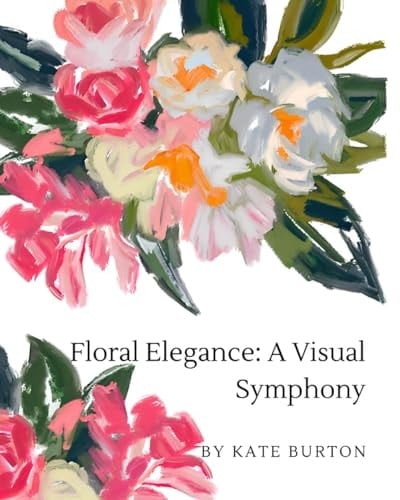 Floral Elegance: A Visual Symphony - Visual Arts - Coffee Table Book - Artistic Design - Bookshelf Decor - Illustrated Art -Picture Book