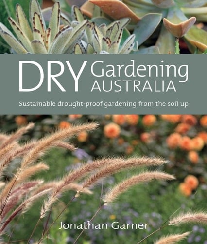 Dry Gardening Australia Sustainable Drought-proof Gardening from the Soil Up