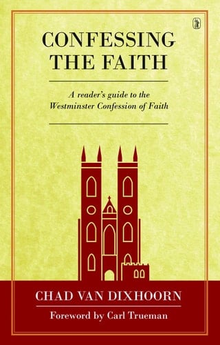 Confessing the Faith A Reader's Guide to the Westminster Confession of Faith