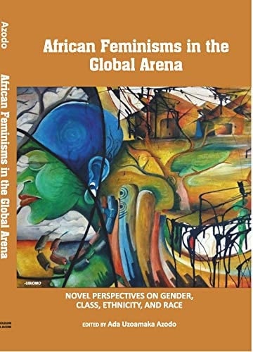 African Feminisms in the Global Arena Novel Perspectives on Gender, Class, Ethnicity, and Race