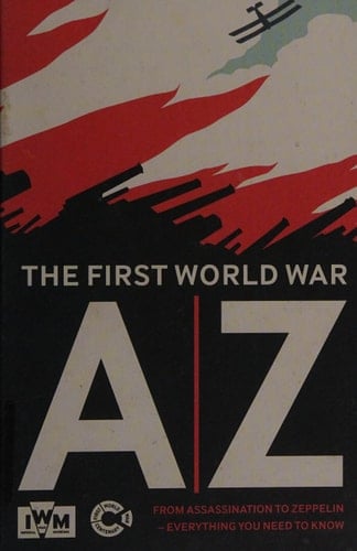 The First World War A-Z From Assassination to Zeppelin - Everything You Need to Know