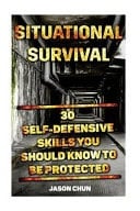 Situational Survival 30 Self-Defensive Skills You Should Know to Be Protected: (Survival Tactics, Self-Defencsive Skills)