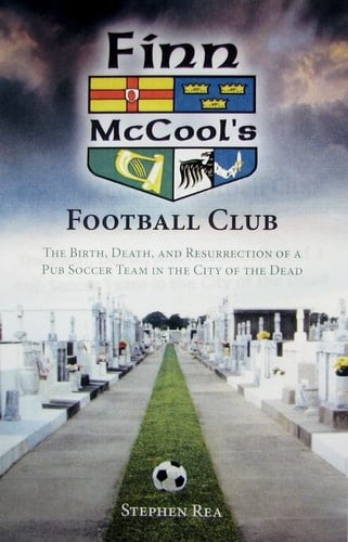 Finn McCool's Football Club The Birth, Death, and Resurrection of a Pub Soccer Team in the City of the Dead