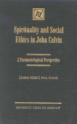 Spirituality and Social Ethics in John Calvin: A Pneumatological Perspective