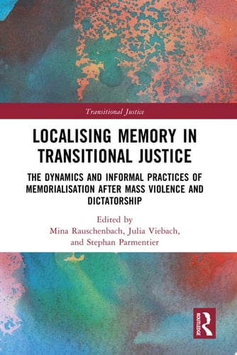 Localising Memory in Transitional Justice The Dynamics and Informal Practices of Memorialisation after Mass Violence and Dictatorship
