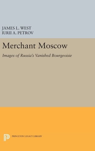 Merchant Moscow Images of Russia's Vanished Bourgeoisie