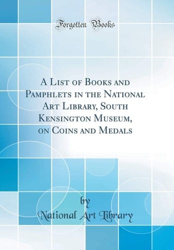 A List of Books and Pamphlets in the National Art Library, South Kensington Museum, on Coins and Medals (Classic Reprint)