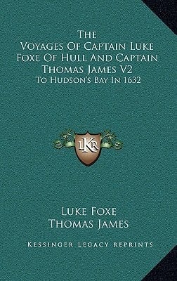 The Voyages Of Captain Luke Foxe Of Hull And Captain Thomas James V2: To Hudson's Bay In 1632
