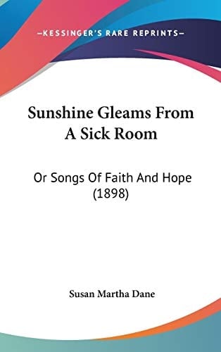 Sunshine Gleams From A Sick Room: Or Songs Of Faith And Hope (1898)