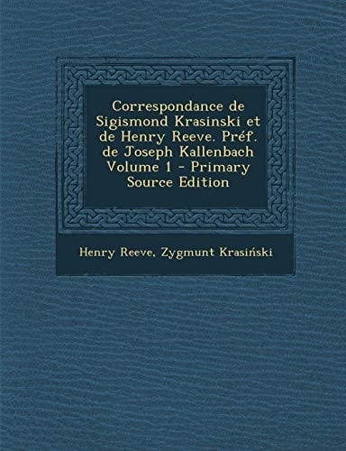 Correspondance de Sigismond Krasinski Et de Henry Reeve. Pref. de Joseph Kallenbach Volume 1 - Primary Source Edition