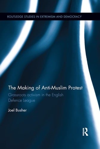 The Making of Anti-Muslim Protest Grassroots Activism in the English Defence League