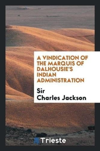 A Vindication of the Marquis of Dalhousie's Indian Administration