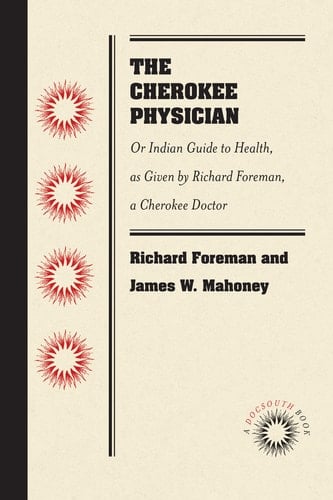 The Cherokee Physician Or Indian Guide to Health, As Given by Richard Foreman, a Cherokee Doctor