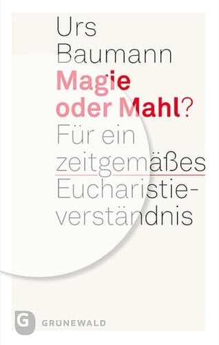 Magie Oder Mahl? Fur Ein Zeitgemaaes Eucharistieverstandnis