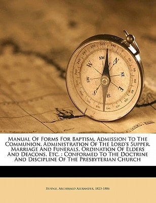 Manual of forms for baptism, admission to the communion, administration of the Lord's supper, marriage and funerals, ordination of elders and deacons, ... and discipline of the Presbyterian Church