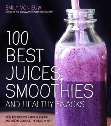100 Best Juices, Smoothies and Healthy Snacks Easy Recipes For Natural Energy & Weight Control the Healthy Way