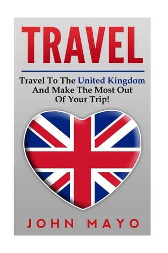 Travel to the United Kingdom and Make the Most Out of Your Trip!