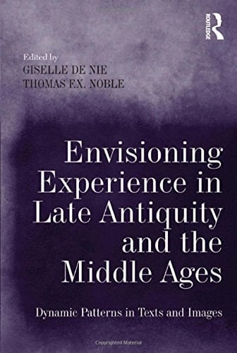 Envisioning Experience in Late Antiquity and the Middle Ages Dynamic Patterns in Texts and Images