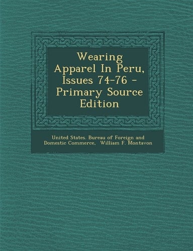 Wearing Apparel in Peru, Issues 74-76 - Primary Source Edition