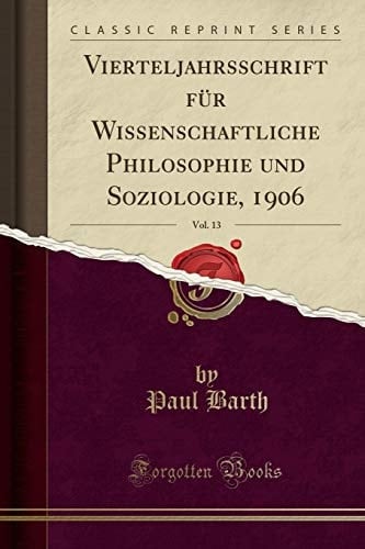Vierteljahrsschrift Für Wissenschaftliche Philosophie Und Soziologie, 1906, Vol. 13 (Classic Reprint)