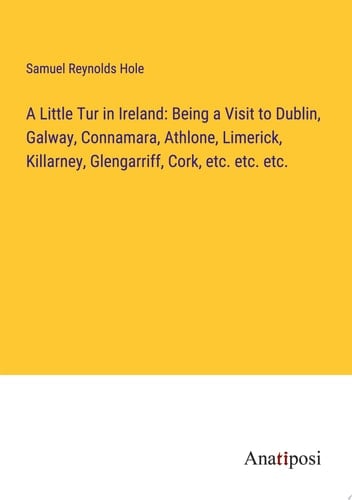 A Little Tur in Ireland: Being a Visit to Dublin, Galway, Connamara, Athlone, Limerick, Killarney, Glengarriff, Cork, etc. etc. etc.