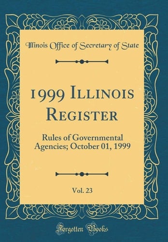 1999 Illinois Register, Vol. 23 Rules of Governmental Agencies; October 01, 1999 (Classic Reprint)