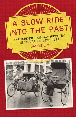 A Slow Ride Into the Past The Chinese Trishaw Industry in Singapore, 1942-1983