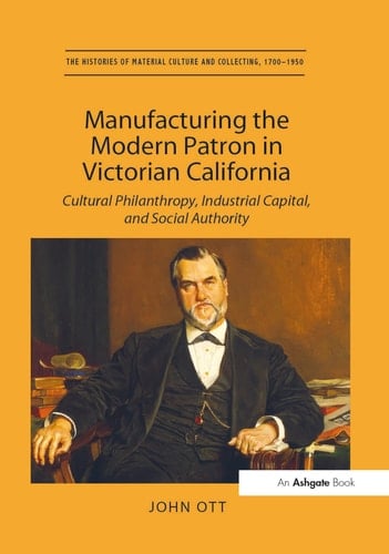 Manufacturing the Modern Patron in Victorian California Cultural Philanthropy, Industrial Capital, and Social Authority