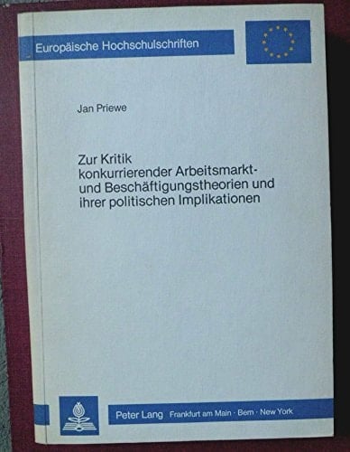 Zur Kritik konkurrierender Arbeitsmarkt- und Beschäftigungstheorien und ihrer politischen Implikationen Ansatzpunkte für eine Neuorientierung einer Theorie der Arbeitslosigkeit