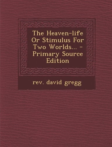 The Heaven-Life Or Stimulus for Two Worlds... - Primary Source Edition