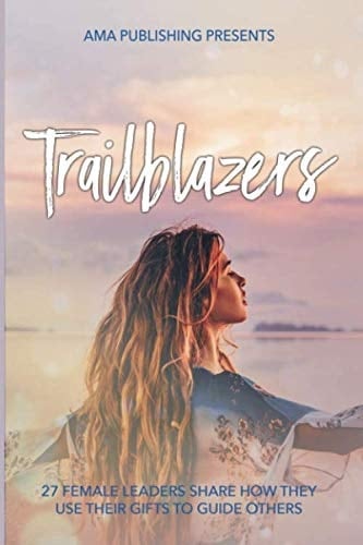 Trailblazers 27 Female Leaders Share How They Use Their Gifts to Guide Others