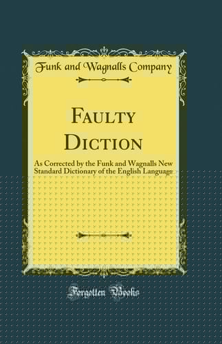 Faulty Diction As Corrected by the Funk and Wagnalls New Standard Dictionary of the English Language (Classic Reprint)