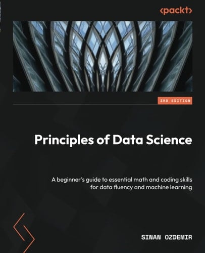 Principles of Data Science - Third Edition A Beginner's Guide to Essential Math and Coding Skills for Data Fluency and Machine Learning