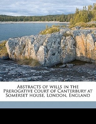 Abstracts of wills in the Prerogative court of Canterbury at Somerset house, London, England