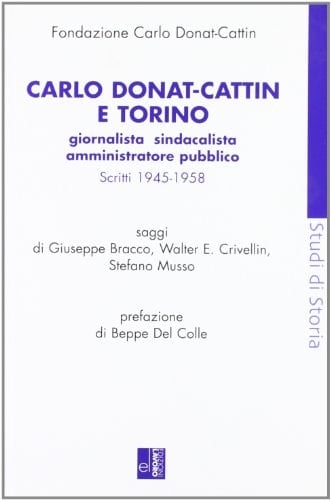 Carlo Donat-Cattin e Torino giornalista, sindacalista, amministratore pubblico : scritti 1945-1958