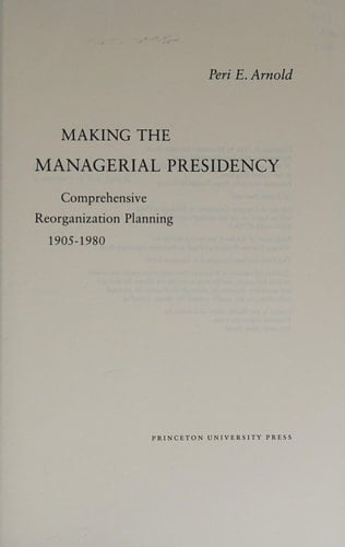 Making the Managerial Presidency Comprehensive Reorganization Planning, 1905-1980