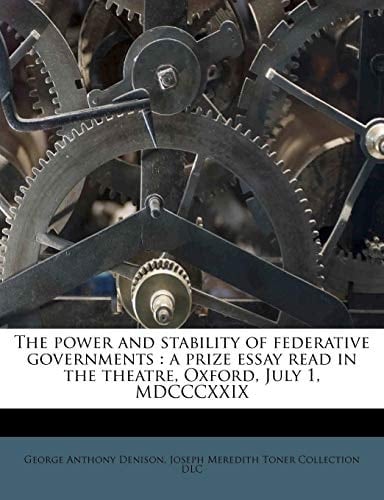 The power and stability of federative governments: a prize essay read in the theatre, Oxford, July 1, MDCCCXXIX