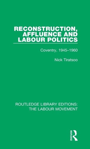 Reconstruction, Affluence and Labour Politics Coventry, 1945-1960