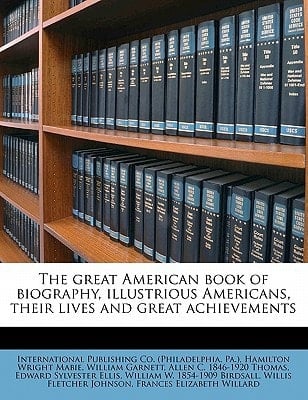 The great American book of biography, illustrious Americans, their lives and great achievements