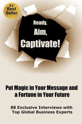 Ready, Aim, Captivate! Put Magic in Your Message, and a Fortune in Your Future