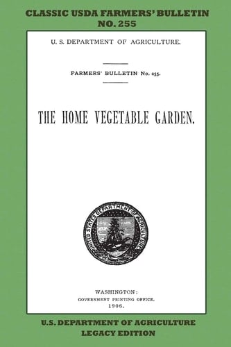 The Home Vegetable Garden (Legacy Edition) The Classic USDA Farmers' Bulletin No. 255 With Tips And Traditional Methods In Sustainable Gardening And Permaculture