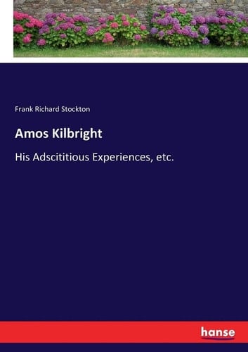 Amos Kilbright His Adscititious Experiences, Etc.