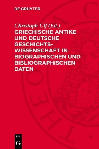 Griechische Antike und deutsche Geschichtswissenschaft in biographischen und bibliographischen Daten Von der französischen Revolution 1789 bis zum 2. deutschen Kaiserreich 1871