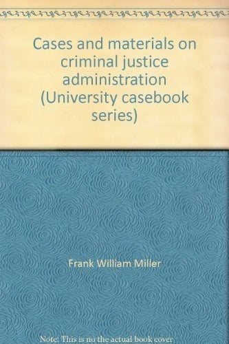 Cases and materials on criminal justice administration (University casebook series)