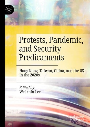 Protests, Pandemic, and Security Predicaments Hong Kong, Taiwan, China, and the US in the 2020s