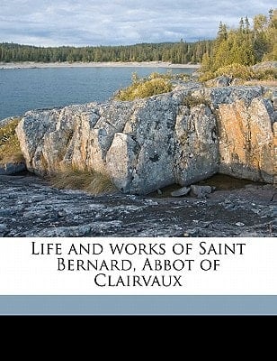 Life and works of Saint Bernard, Abbot of Clairvaux