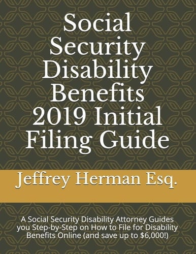 Social Security Disability Benefits 2019 Initial Filing Guide A Social Security Disability Attorney Guides You Step-By-Step How to Properly File for Disability Benefits Online (and Save Up To $6,000!)